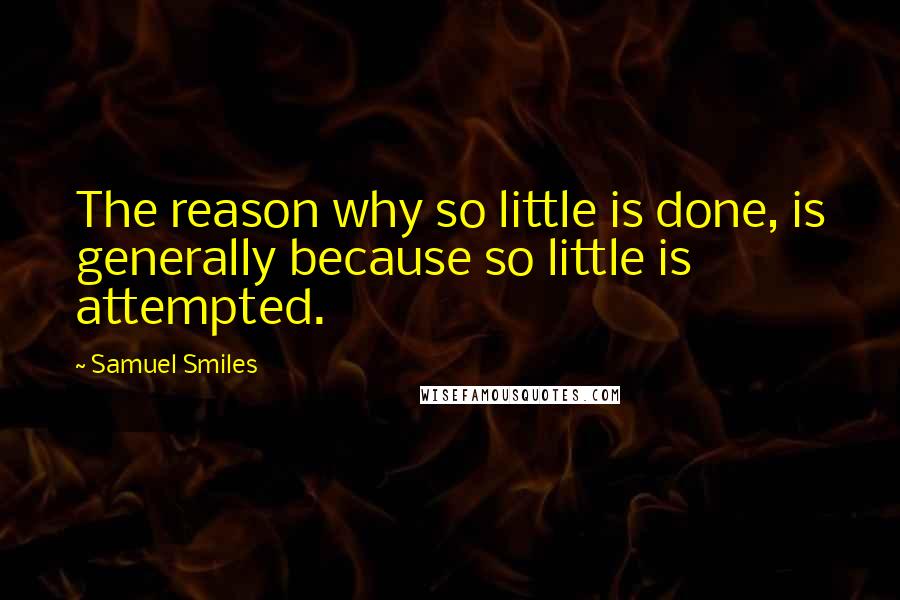 Samuel Smiles Quotes: The reason why so little is done, is generally because so little is attempted.