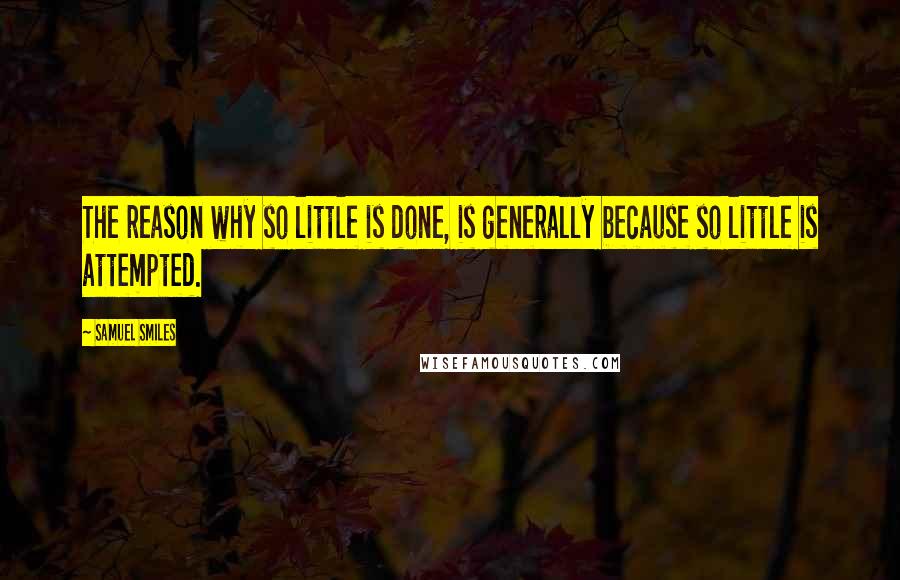 Samuel Smiles Quotes: The reason why so little is done, is generally because so little is attempted.