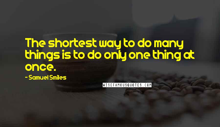 Samuel Smiles Quotes: The shortest way to do many things is to do only one thing at once.