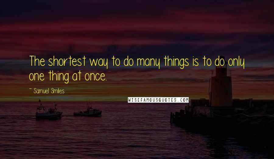 Samuel Smiles Quotes: The shortest way to do many things is to do only one thing at once.