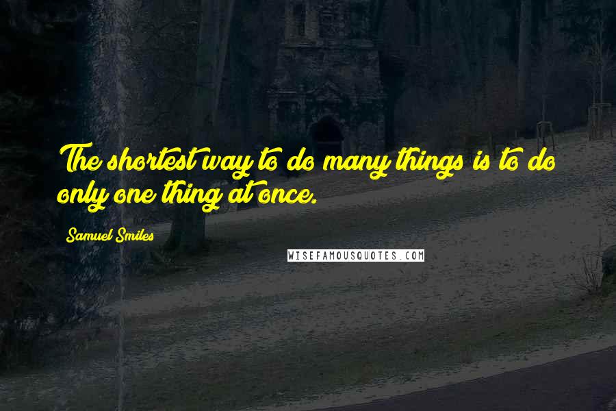 Samuel Smiles Quotes: The shortest way to do many things is to do only one thing at once.