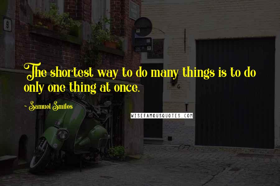 Samuel Smiles Quotes: The shortest way to do many things is to do only one thing at once.