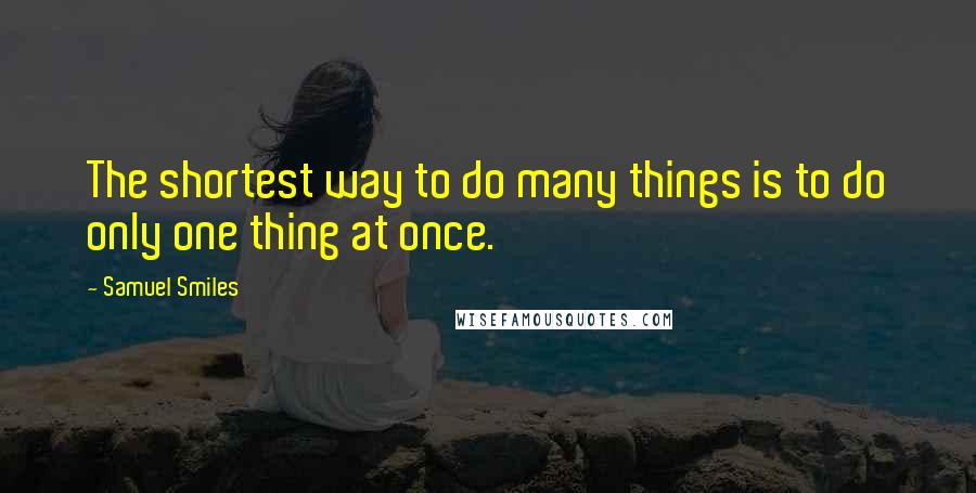 Samuel Smiles Quotes: The shortest way to do many things is to do only one thing at once.