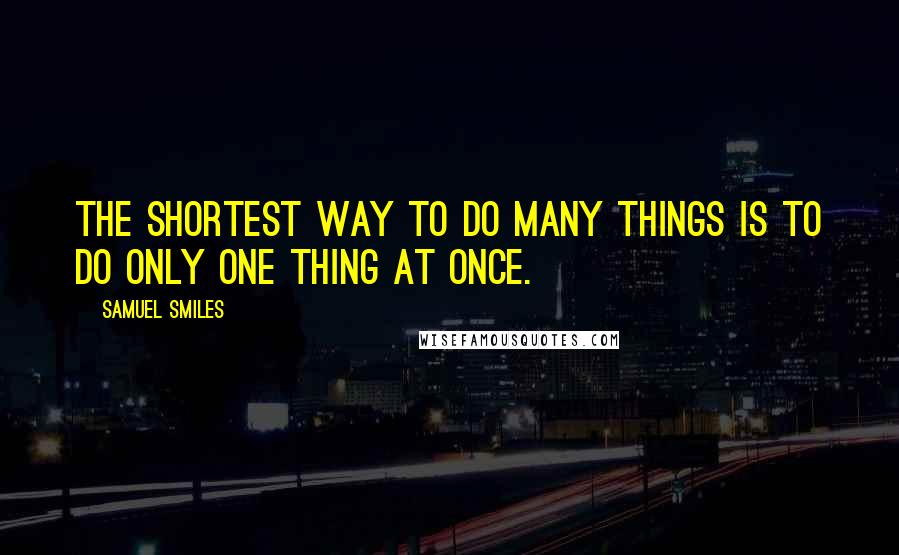 Samuel Smiles Quotes: The shortest way to do many things is to do only one thing at once.