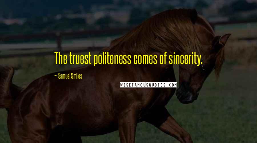 Samuel Smiles Quotes: The truest politeness comes of sincerity.