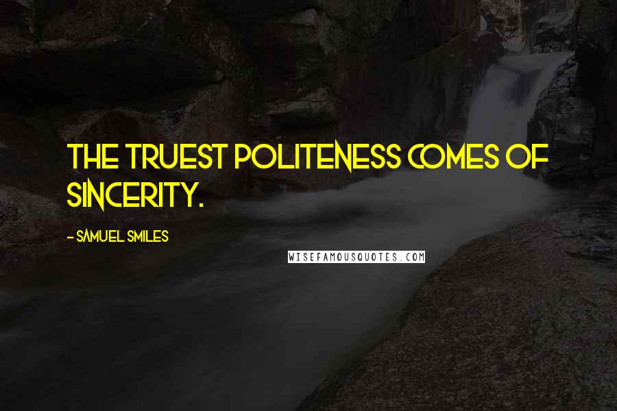 Samuel Smiles Quotes: The truest politeness comes of sincerity.