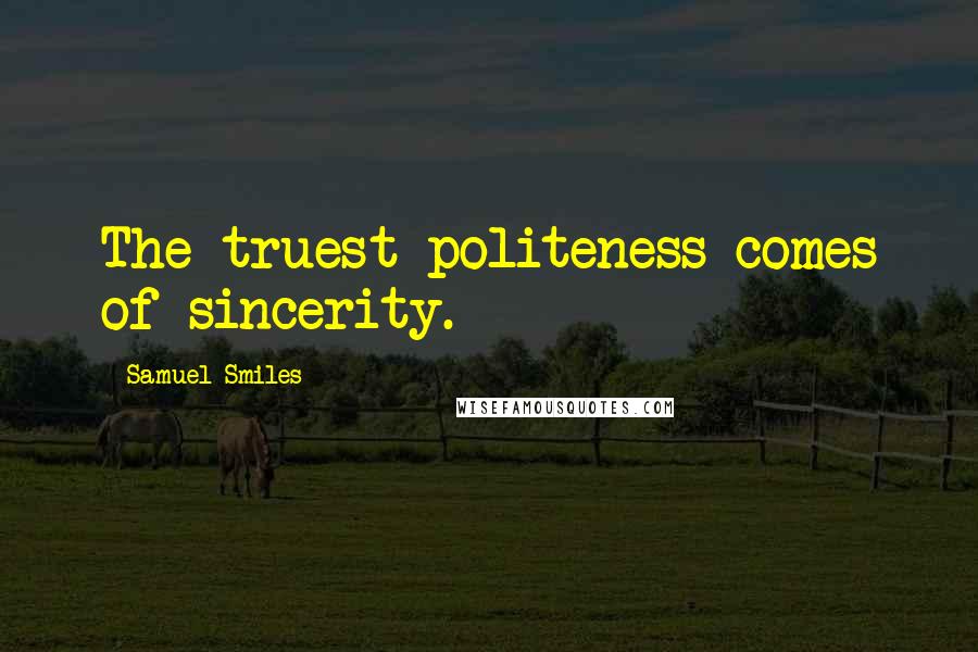 Samuel Smiles Quotes: The truest politeness comes of sincerity.