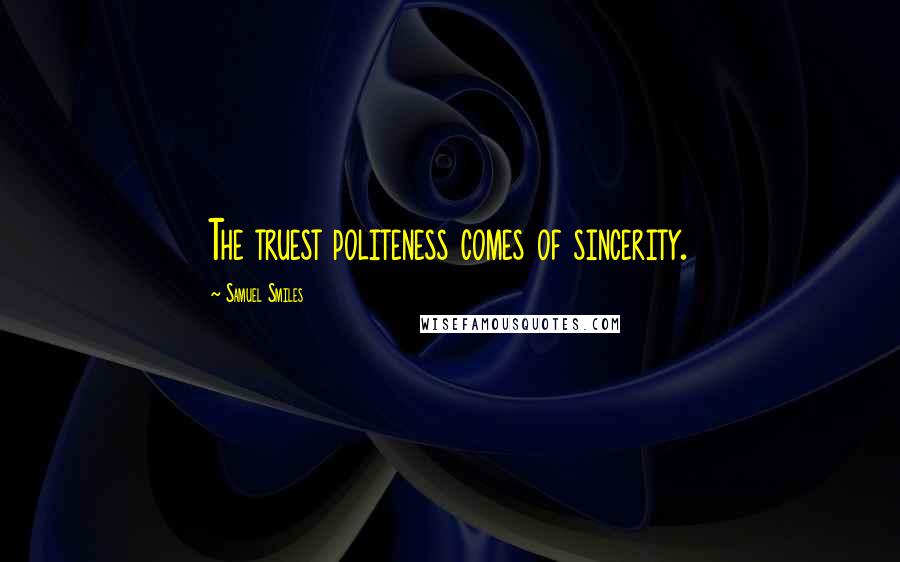 Samuel Smiles Quotes: The truest politeness comes of sincerity.