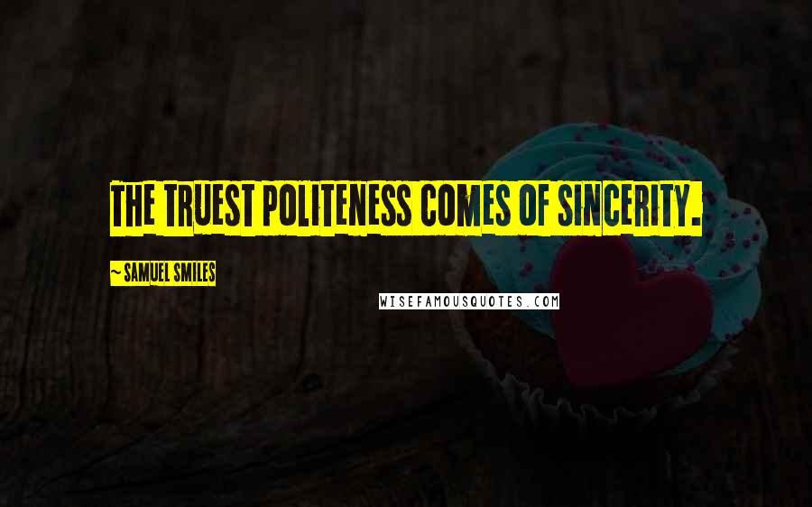 Samuel Smiles Quotes: The truest politeness comes of sincerity.