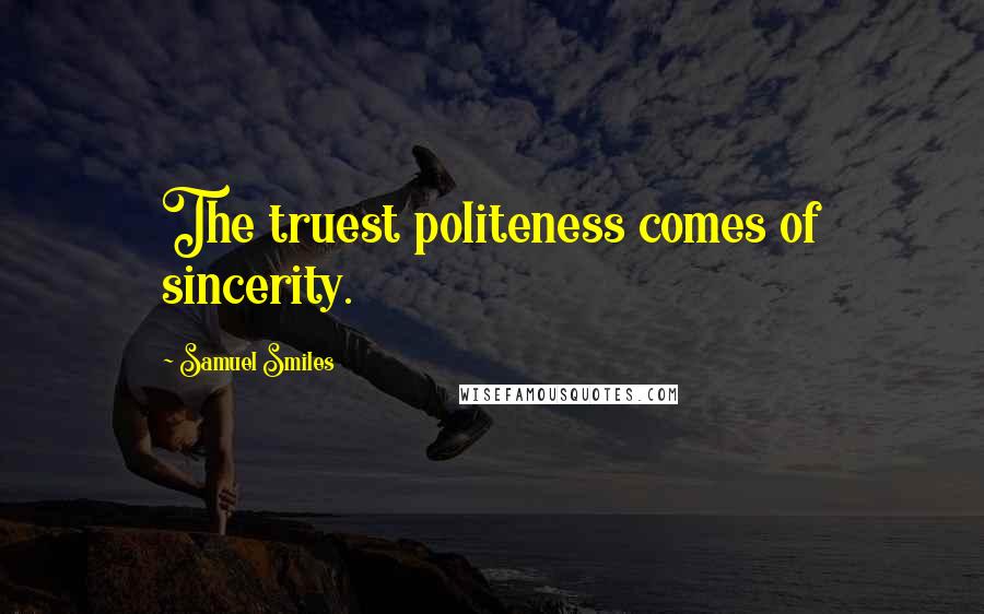 Samuel Smiles Quotes: The truest politeness comes of sincerity.