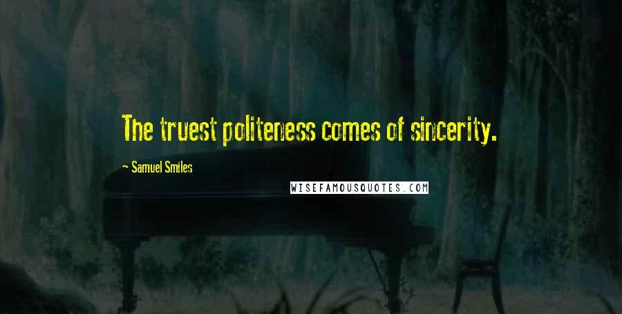 Samuel Smiles Quotes: The truest politeness comes of sincerity.