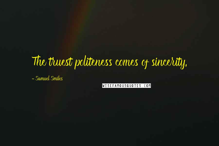 Samuel Smiles Quotes: The truest politeness comes of sincerity.