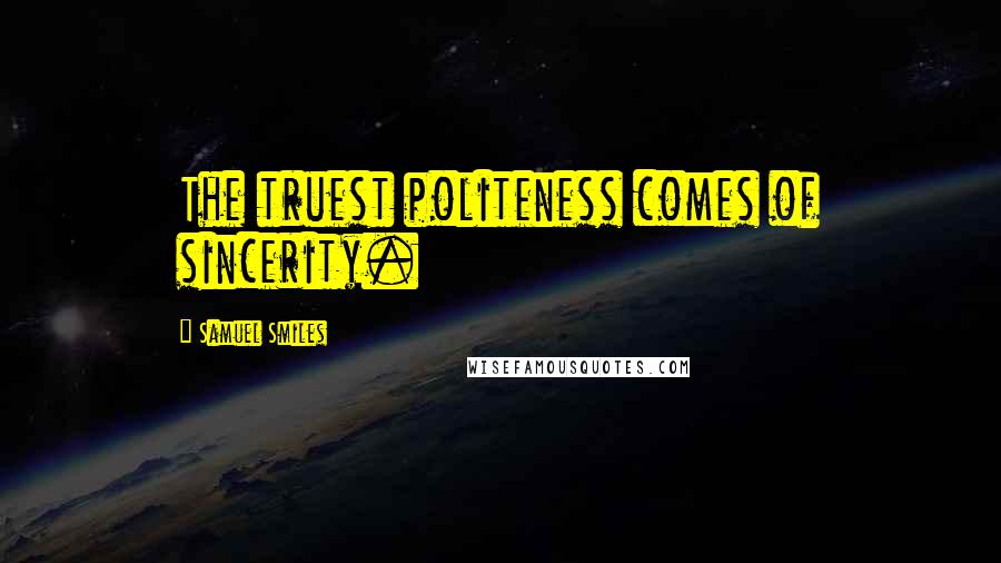 Samuel Smiles Quotes: The truest politeness comes of sincerity.