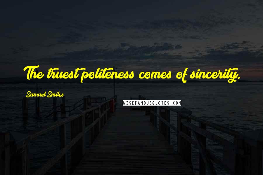 Samuel Smiles Quotes: The truest politeness comes of sincerity.