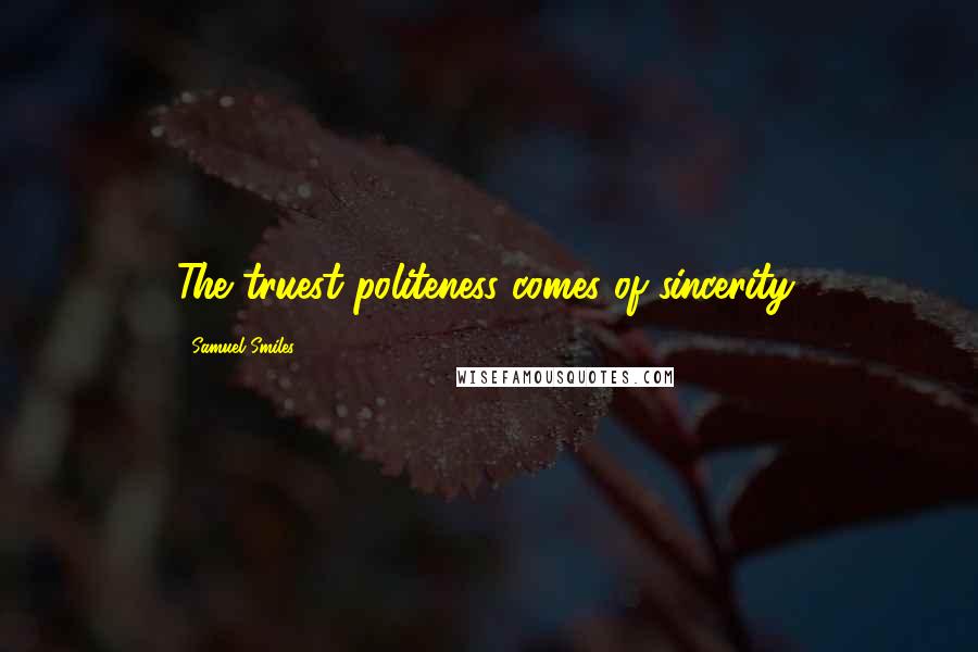 Samuel Smiles Quotes: The truest politeness comes of sincerity.
