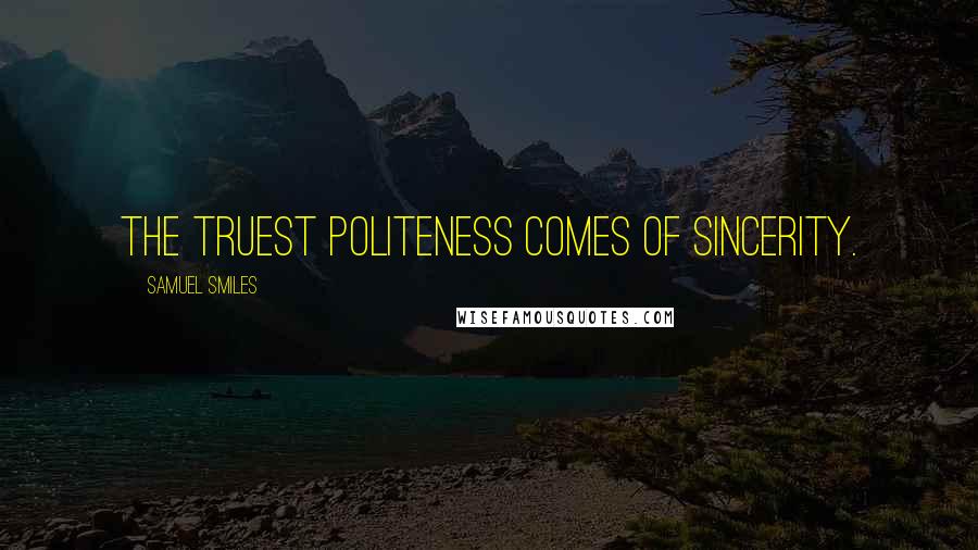 Samuel Smiles Quotes: The truest politeness comes of sincerity.