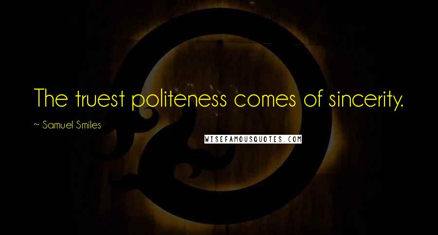 Samuel Smiles Quotes: The truest politeness comes of sincerity.