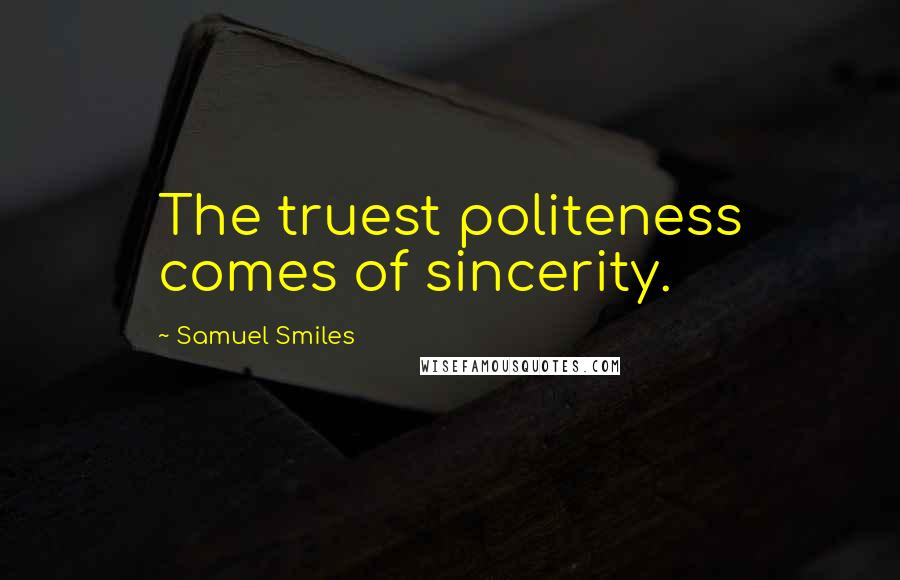 Samuel Smiles Quotes: The truest politeness comes of sincerity.