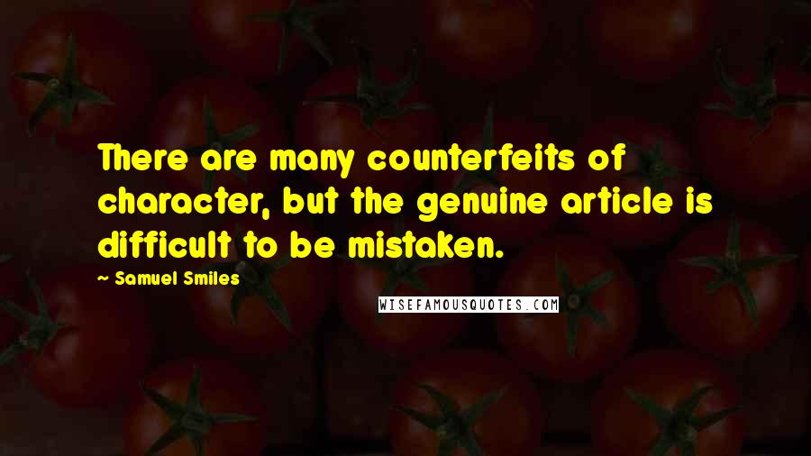 Samuel Smiles Quotes: There are many counterfeits of character, but the genuine article is difficult to be mistaken.