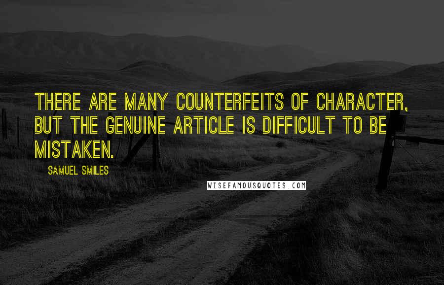 Samuel Smiles Quotes: There are many counterfeits of character, but the genuine article is difficult to be mistaken.