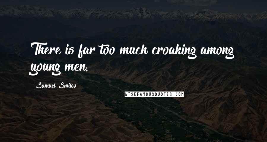 Samuel Smiles Quotes: There is far too much croaking among young men.