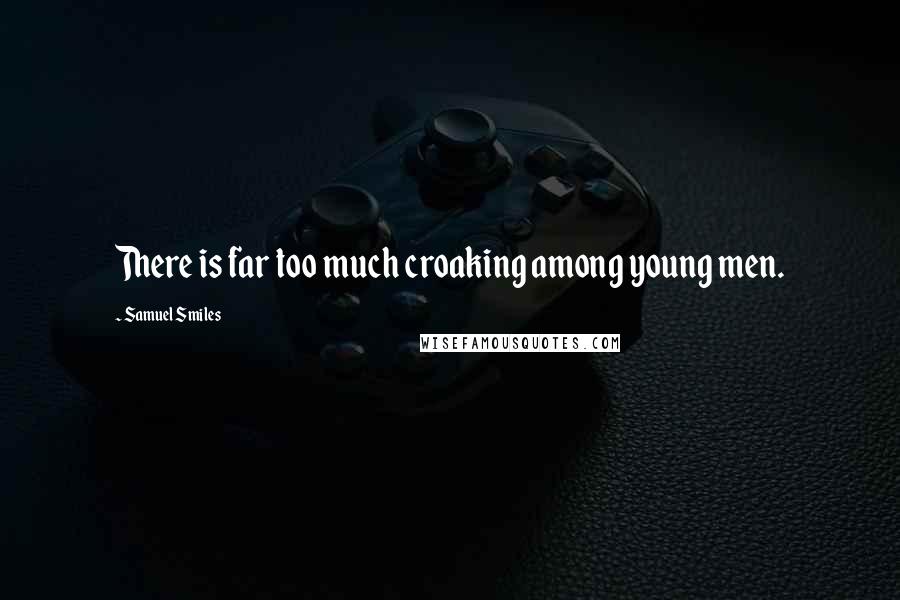 Samuel Smiles Quotes: There is far too much croaking among young men.