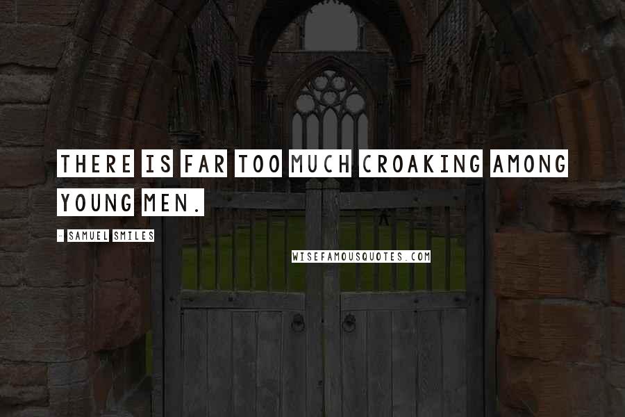 Samuel Smiles Quotes: There is far too much croaking among young men.