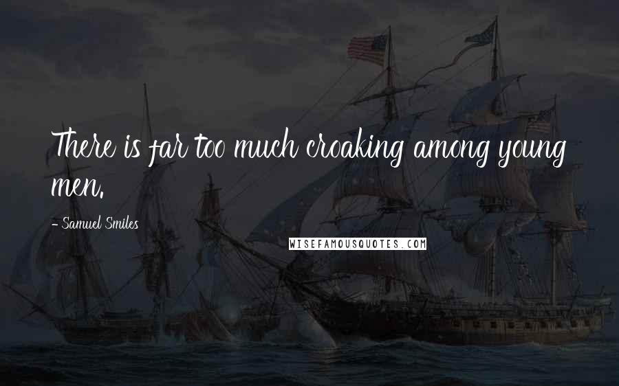 Samuel Smiles Quotes: There is far too much croaking among young men.