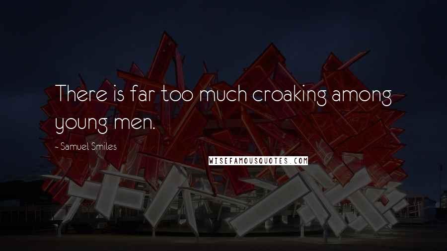 Samuel Smiles Quotes: There is far too much croaking among young men.