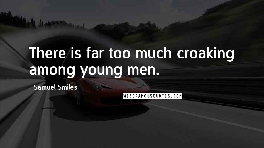 Samuel Smiles Quotes: There is far too much croaking among young men.