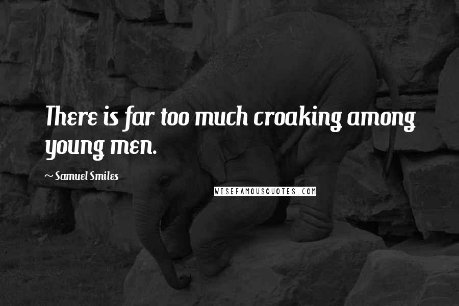 Samuel Smiles Quotes: There is far too much croaking among young men.