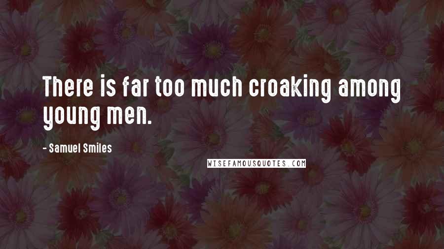 Samuel Smiles Quotes: There is far too much croaking among young men.