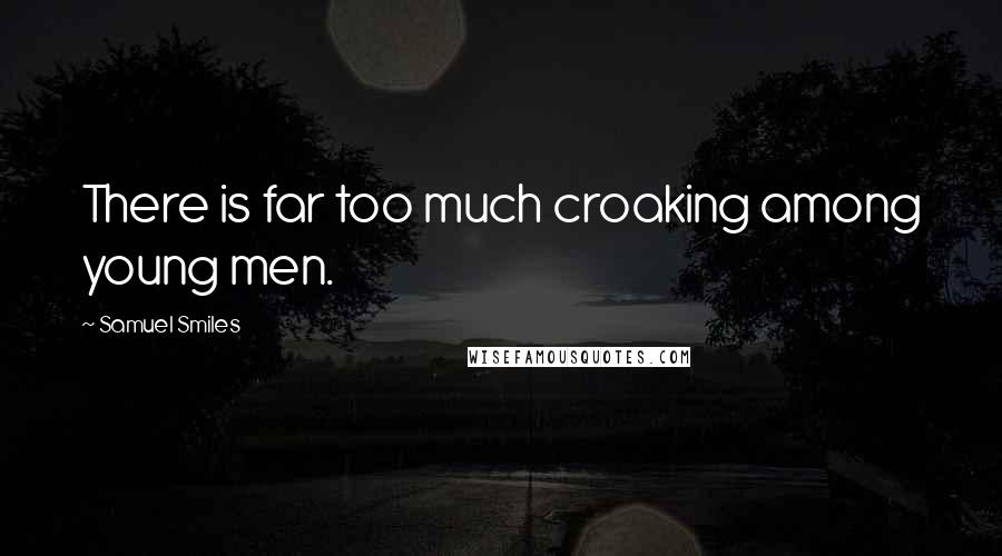 Samuel Smiles Quotes: There is far too much croaking among young men.