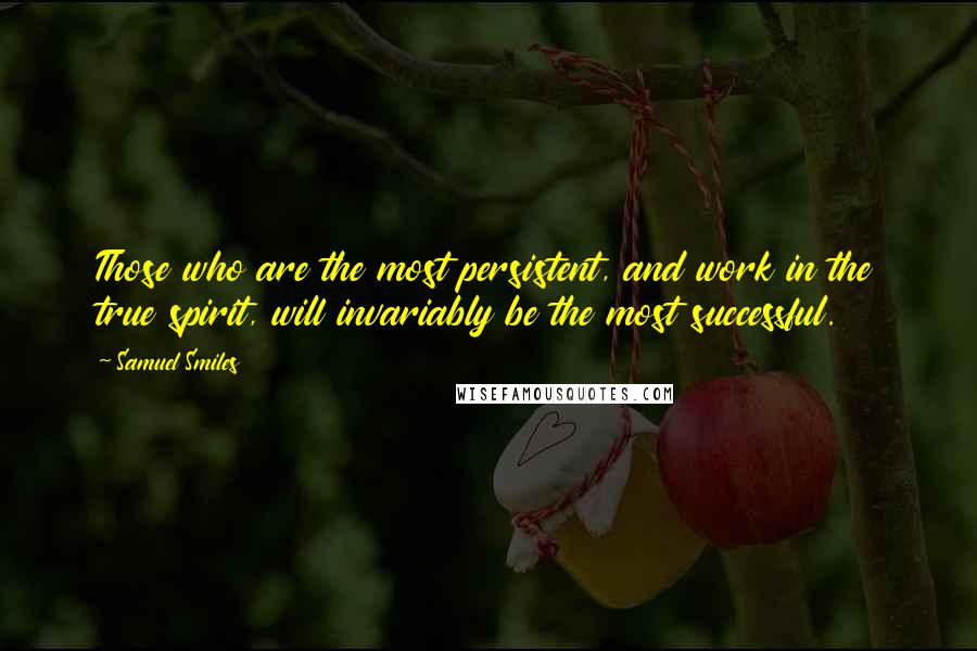 Samuel Smiles Quotes: Those who are the most persistent, and work in the true spirit, will invariably be the most successful.