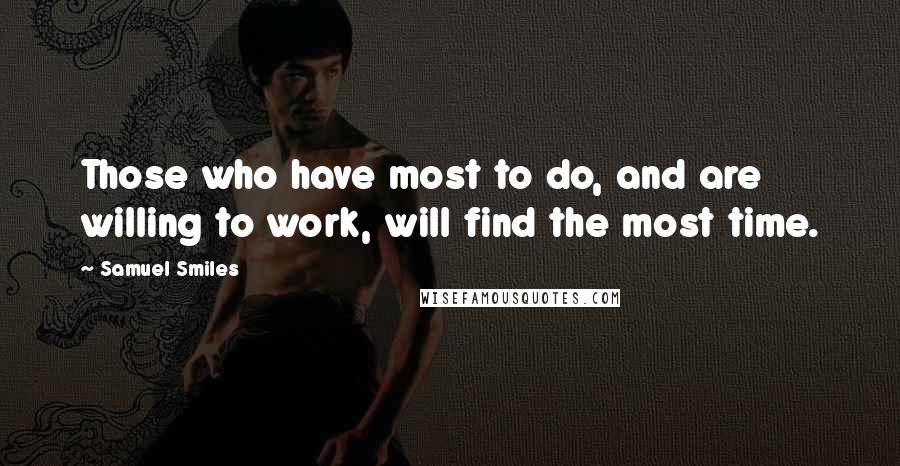 Samuel Smiles Quotes: Those who have most to do, and are willing to work, will find the most time.