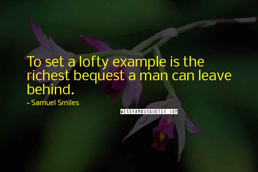 Samuel Smiles Quotes: To set a lofty example is the richest bequest a man can leave behind.