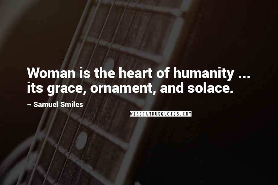 Samuel Smiles Quotes: Woman is the heart of humanity ... its grace, ornament, and solace.