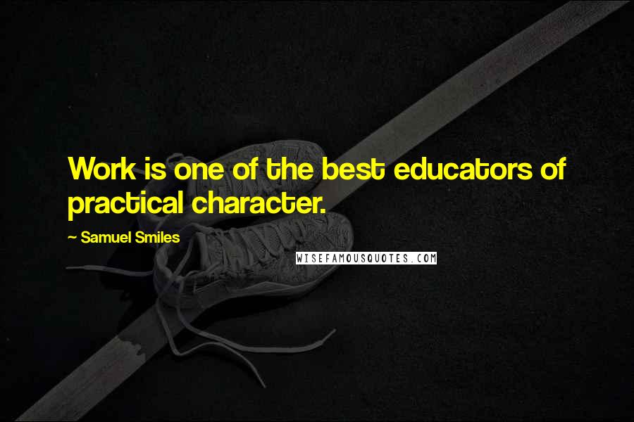 Samuel Smiles Quotes: Work is one of the best educators of practical character.