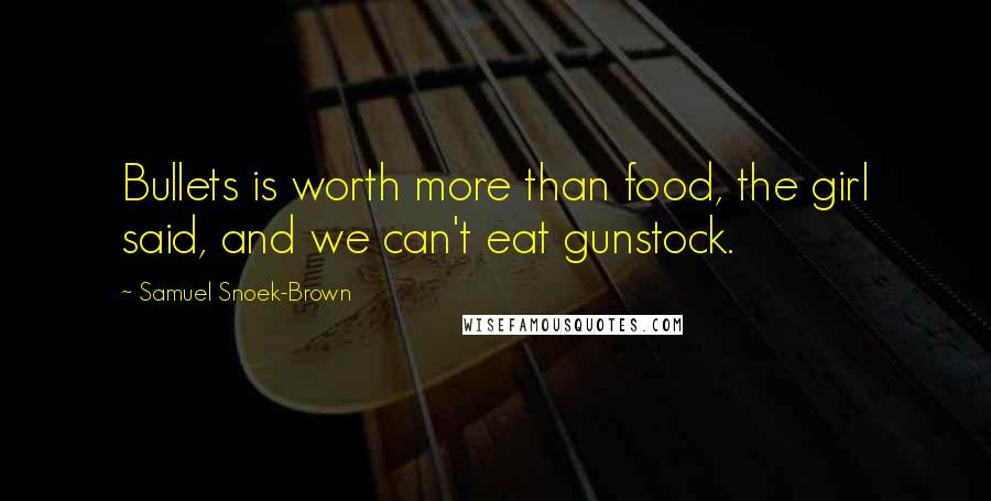Samuel Snoek-Brown Quotes: Bullets is worth more than food, the girl said, and we can't eat gunstock.