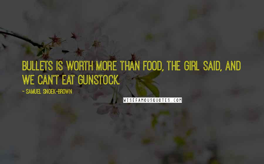 Samuel Snoek-Brown Quotes: Bullets is worth more than food, the girl said, and we can't eat gunstock.