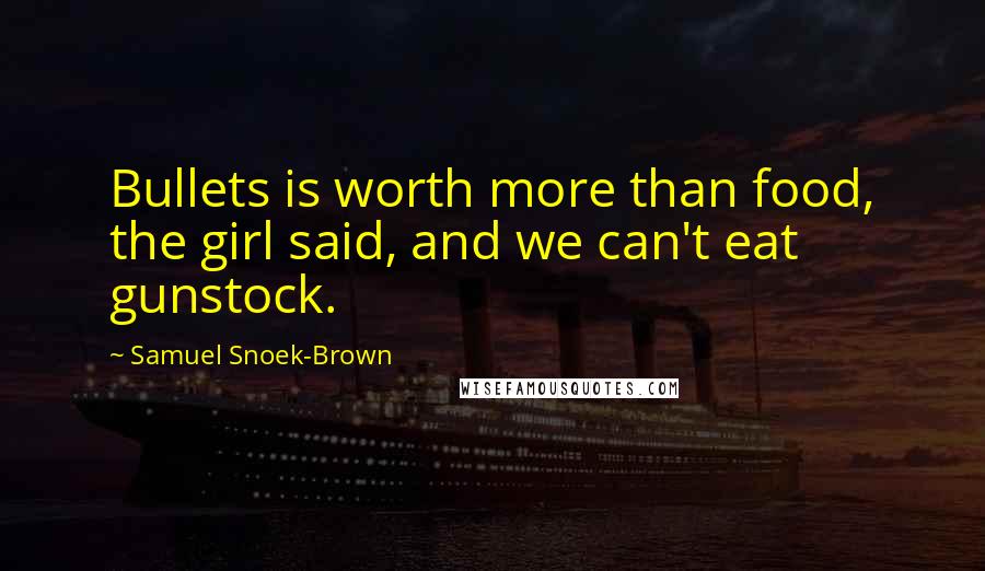 Samuel Snoek-Brown Quotes: Bullets is worth more than food, the girl said, and we can't eat gunstock.