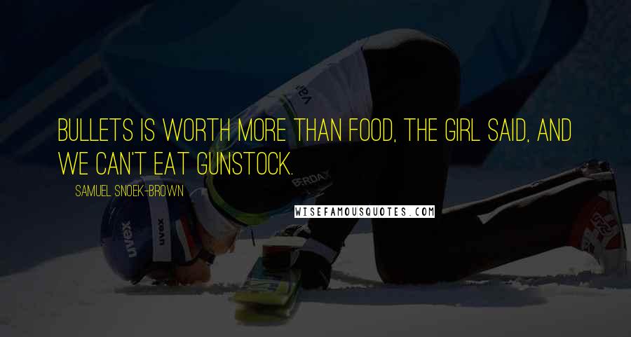 Samuel Snoek-Brown Quotes: Bullets is worth more than food, the girl said, and we can't eat gunstock.