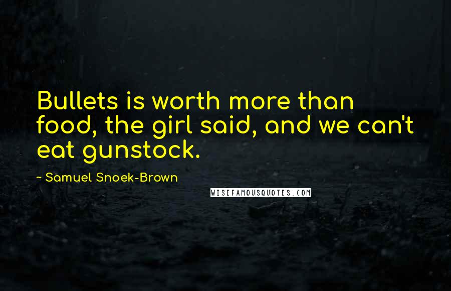 Samuel Snoek-Brown Quotes: Bullets is worth more than food, the girl said, and we can't eat gunstock.
