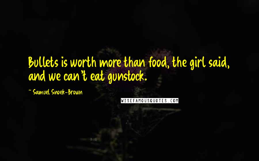 Samuel Snoek-Brown Quotes: Bullets is worth more than food, the girl said, and we can't eat gunstock.