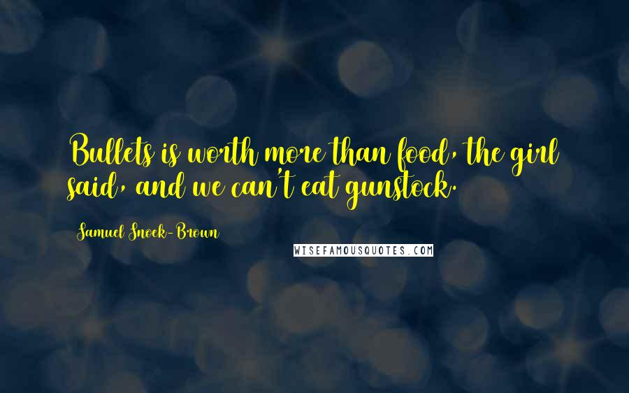 Samuel Snoek-Brown Quotes: Bullets is worth more than food, the girl said, and we can't eat gunstock.