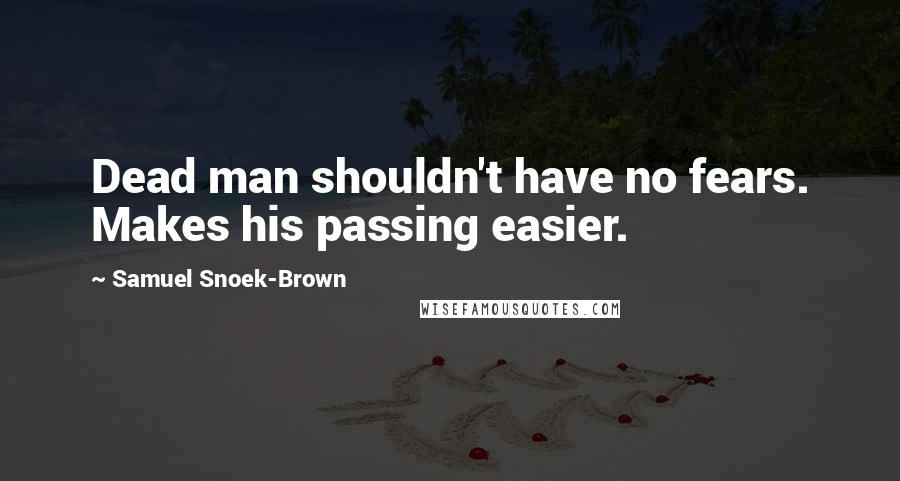 Samuel Snoek-Brown Quotes: Dead man shouldn't have no fears. Makes his passing easier.