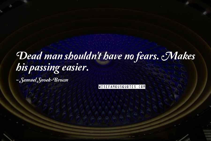 Samuel Snoek-Brown Quotes: Dead man shouldn't have no fears. Makes his passing easier.