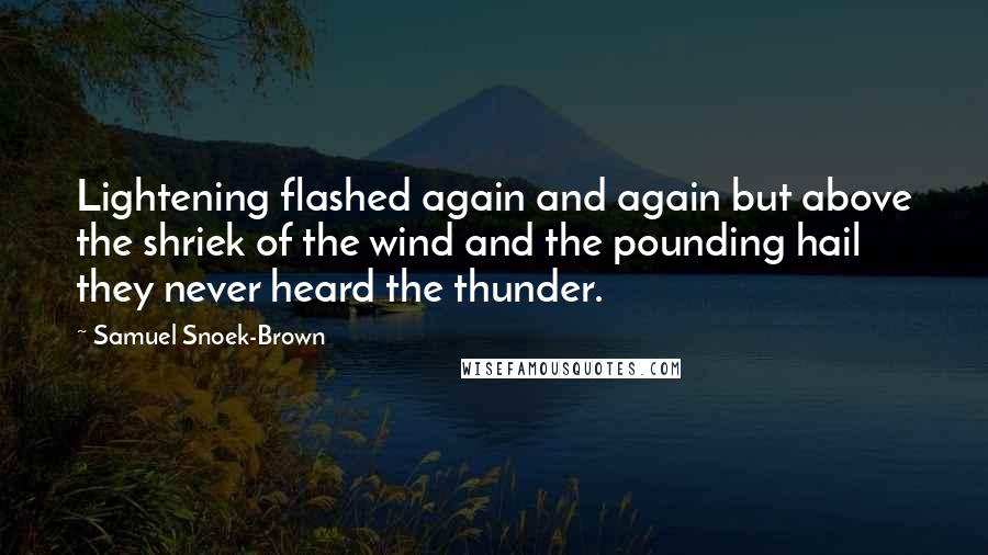 Samuel Snoek-Brown Quotes: Lightening flashed again and again but above the shriek of the wind and the pounding hail they never heard the thunder.