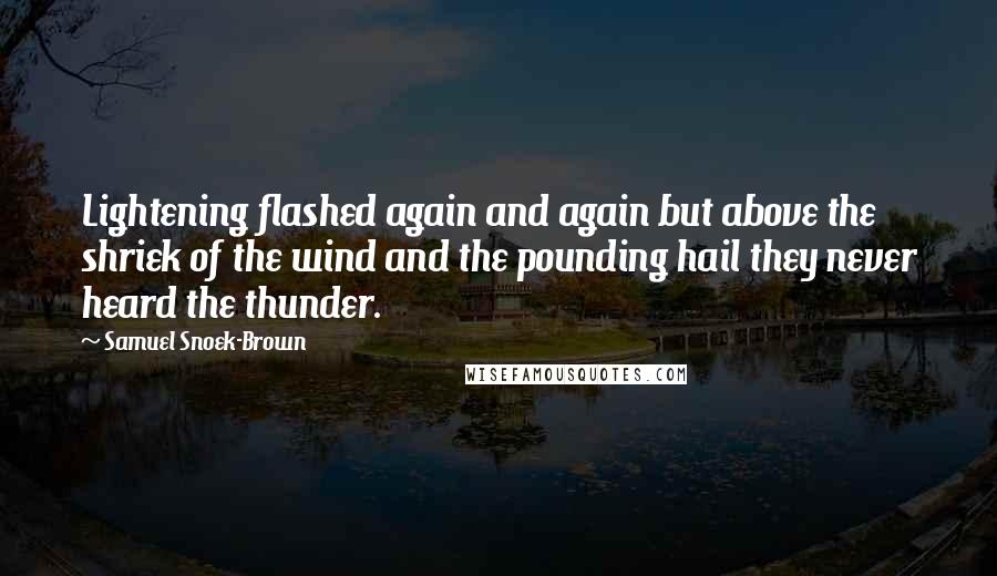 Samuel Snoek-Brown Quotes: Lightening flashed again and again but above the shriek of the wind and the pounding hail they never heard the thunder.