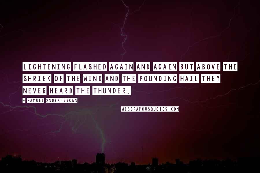 Samuel Snoek-Brown Quotes: Lightening flashed again and again but above the shriek of the wind and the pounding hail they never heard the thunder.